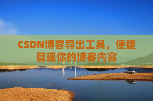 CSDN博客导出工具，便捷管理你的博客内容
