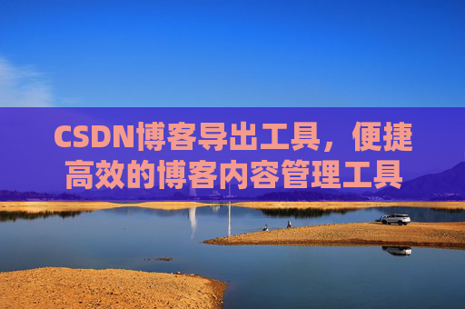 CSDN博客导出工具，便捷高效的博客内容管理工具
